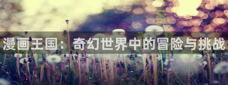 虫虫成人漫画：漫画王国：奇幻世界中的冒险与挑战
