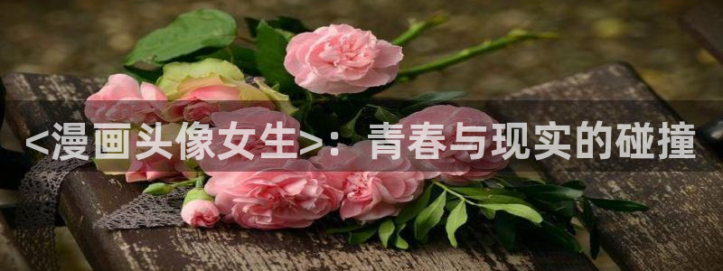 虫虫漫画 韩：<漫画头像女生>：青春与现实的碰撞