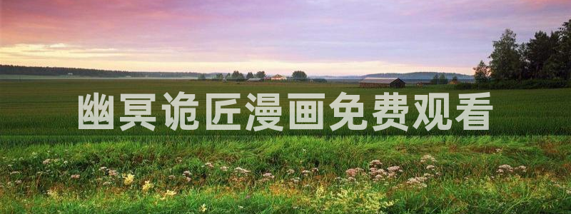 虫虫漫画弹窗入口：幽冥诡匠漫画免费观看