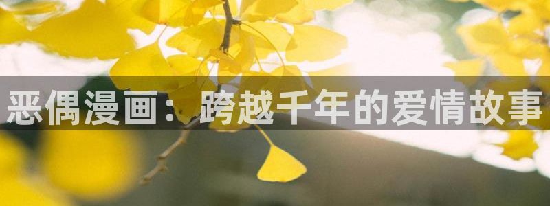 免费观看虫虫漫画：恶偶漫画：跨越千年的爱情故事