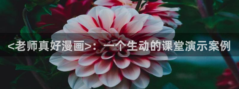 虫虫漫画免费版：<老师真好漫画>：一个生动的课堂演示案例