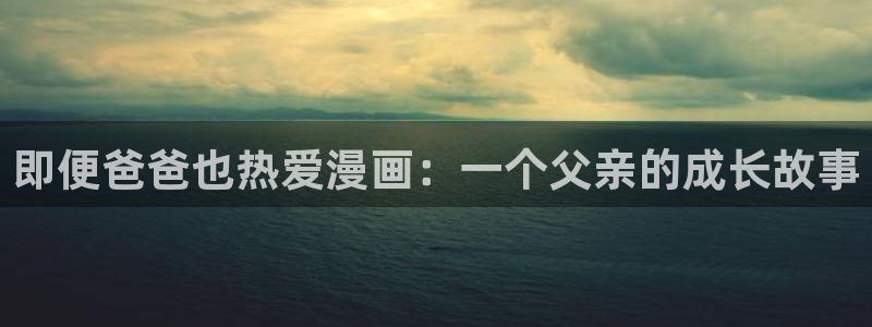 虫虫漫画免费阅读看漫：即便爸爸也热爱漫画：一个父亲的成长故事
