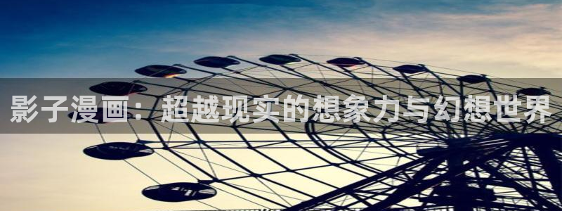 虫虫app漫画：影子漫画：超越现实的想象力与幻想世界