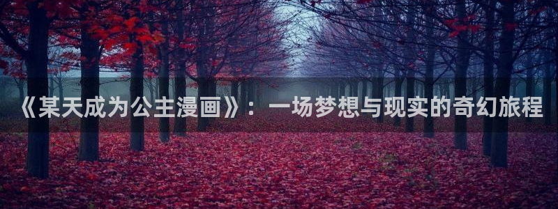 虫虫漫画免费漫画看在线看：《某天成为公主漫画》：一场梦想与现实的奇幻旅程
