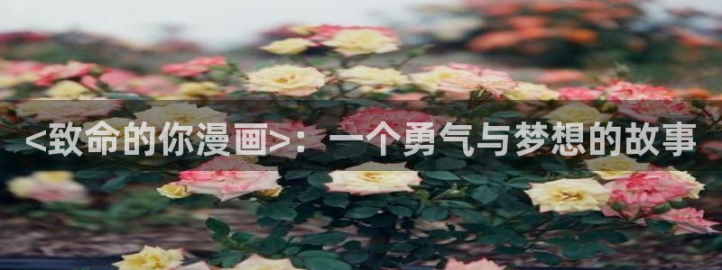 虫虫漫画韩漫在线观看免费网站：<致命的你漫画>：一个勇气与梦想的故事