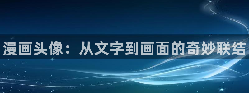 虫虫漫画免费漫画入口页面27：漫画头像：从文字到画面的奇妙联结